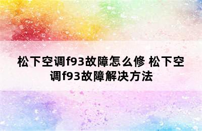 松下空调f93故障怎么修 松下空调f93故障解决方法